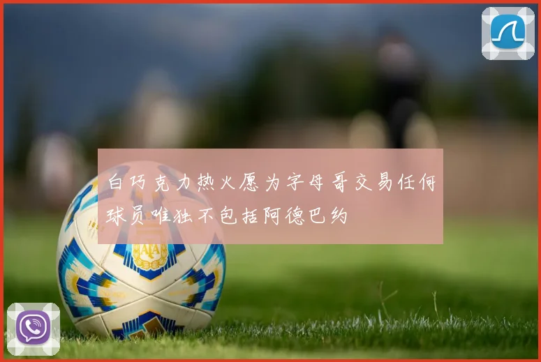 白巧克力热火愿为字母哥交易任何球员唯独不包括阿德巴约