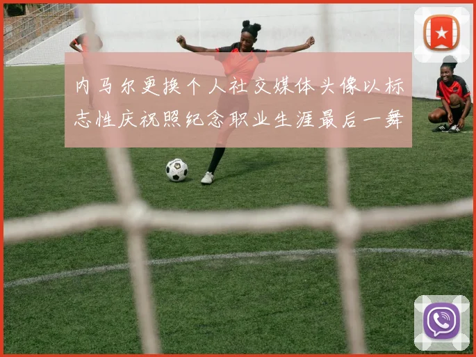 内马尔更换个人社交媒体头像以标志性庆祝照纪念职业生涯最后一舞