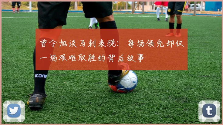 曾令旭谈马刺表现：每场领先却仅一场艰难取胜的背后故事