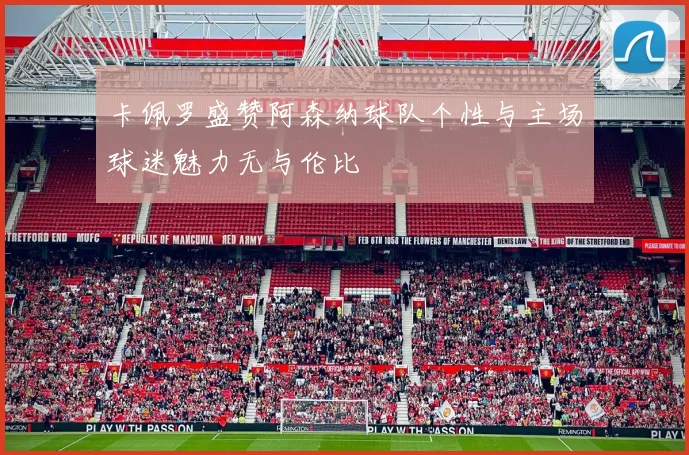 卡佩罗盛赞阿森纳球队个性与主场球迷魅力无与伦比