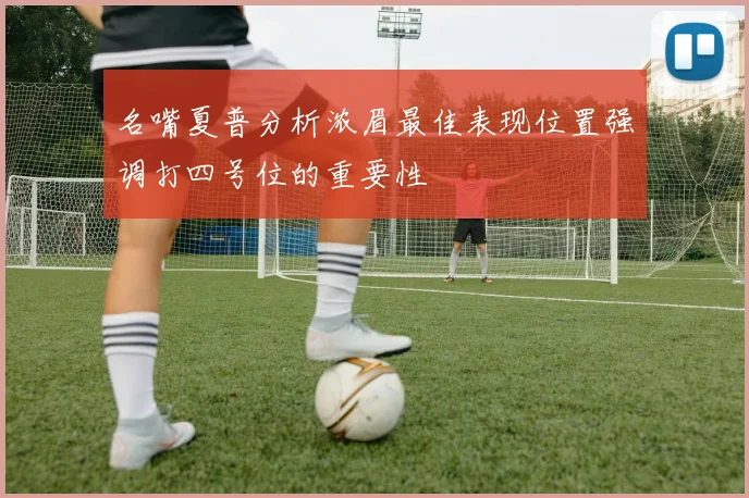 名嘴夏普分析浓眉最佳表现位置强调打四号位的重要性