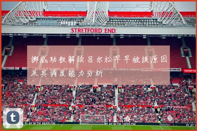 挪威助教解读吕尔松早早被换原因及其调度能力分析