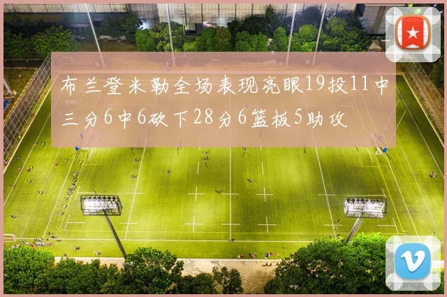 布兰登米勒全场表现亮眼19投11中三分6中6砍下28分6篮板5助攻