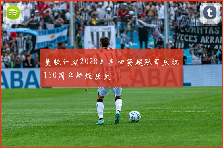 曼联计划2028年夺回英超冠军庆祝150周年辉煌历史