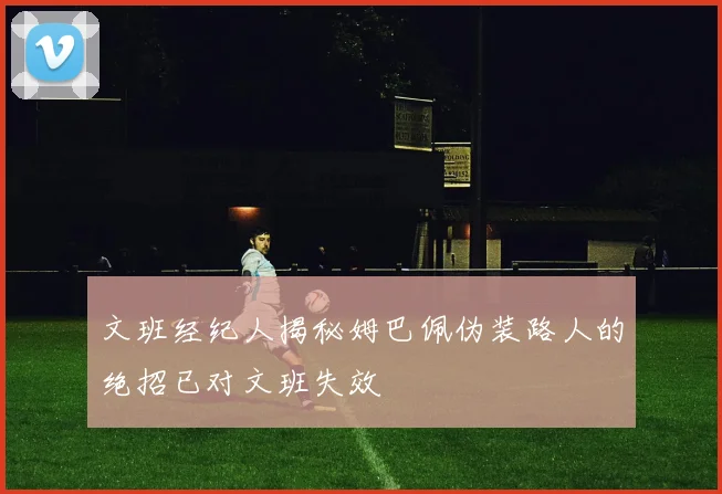 文班经纪人揭秘姆巴佩伪装路人的绝招已对文班失效